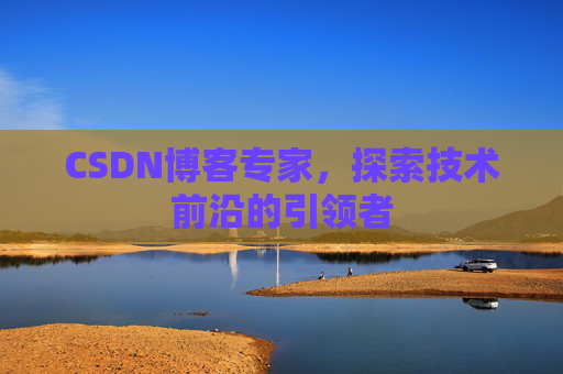CSDN博客专家，探索技术前沿的引领者